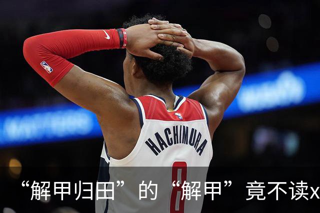 “解甲归田”的“解甲”竟不读xiè jiǎ？我出过丑，现在记住了!