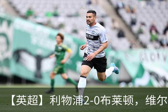 【英超】利物浦2-0布莱顿，维尔茨造乌龙，伊萨克破门