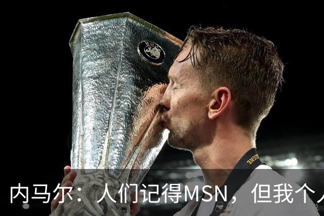 内马尔：人们记得MSN，但我个人巅峰在巴黎
