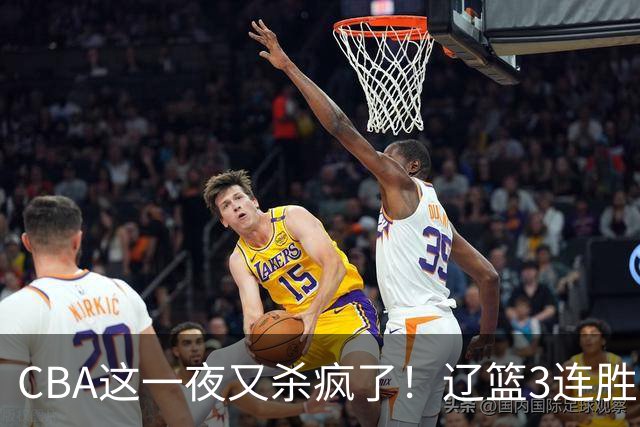 CBA这一夜又杀疯了！辽篮3连胜逼近北京：超级黑马遭爆冷吞首败