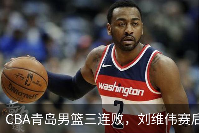 CBA青岛男篮三连败，刘维伟赛后点名2人是输球关键，球迷也无奈